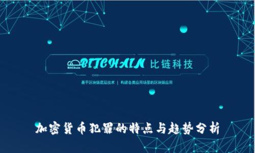 加密货币犯罪的特点与趋势分析