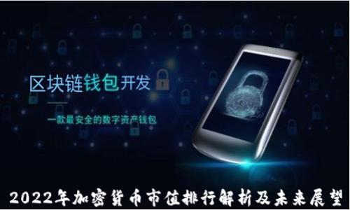 
2022年加密货币市值排行解析及未来展望