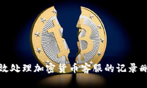如何有效处理加密货币客服的记录删除问题