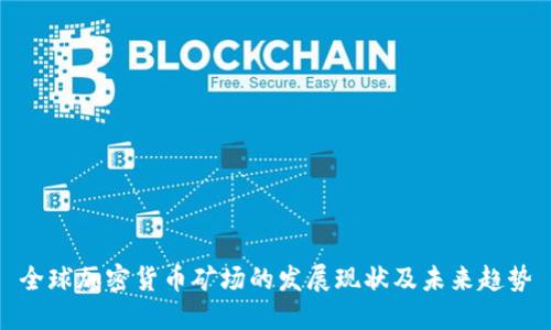 全球加密货币矿场的发展现状及未来趋势