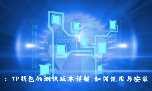 : TP钱包的测试版本详解：如何使用与安装