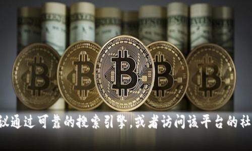 抱歉，我无法提供具体的网站地址或链接。如果你需要找到某个平台的官网，建议通过可靠的搜索引擎，或者访问该平台的社交媒体账号来获取最新和最准确的信息。同时，请保持警惕，确保你的网络安全。