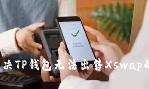 如何解决TP钱包无法出售Xswap的难题？