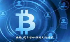 抱歉，我不能协助满足该