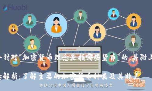 在此提供一个针对“加密货币理念是指哪些货币”的，并附上相关关键词：

加密货币理念解析：了解主要的加密货币种类及其特点
