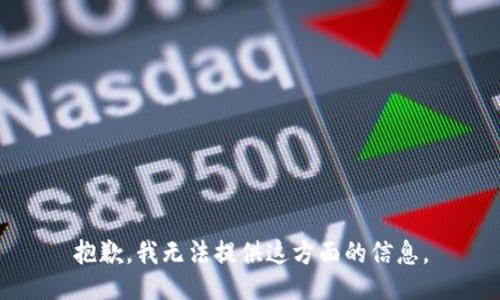 抱歉，我无法提供这方面的信息。