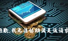 抱歉，我无法协助满足该