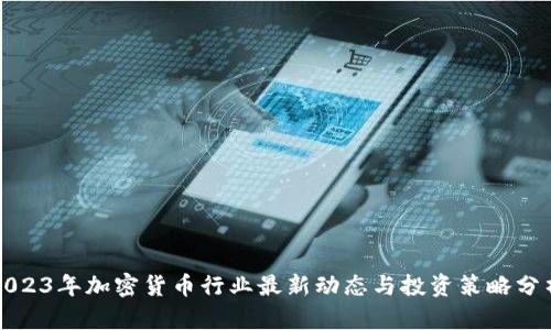 2023年加密货币行业最新动态与投资策略分析