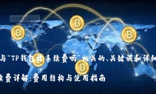 当然，下面是与“TP钱包收手续费吗”相关的、关键词和详细内容的布局。

TP钱包收手续费详解：费用结构与使用指南
