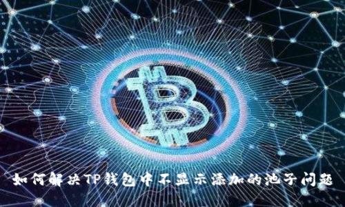 如何解决TP钱包中不显示添加的池子问题