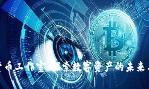 加密货币工作室：探索数字资产的未来与机遇