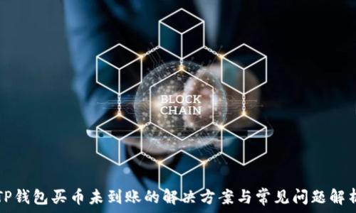   
TP钱包买币未到账的解决方案与常见问题解析