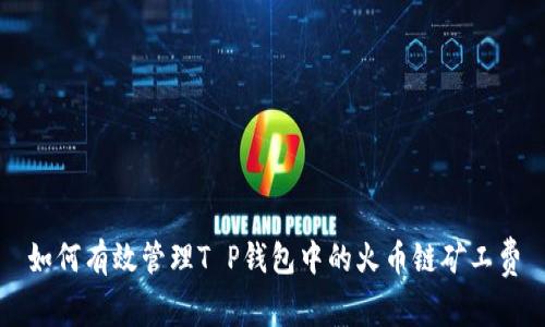 如何有效管理T P钱包中的火币链矿工费