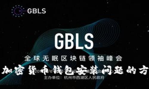 如何解决加密货币钱包安装问题的方法与指导