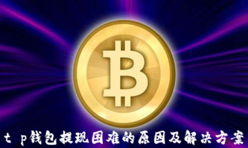 
t p钱包提现困难的原因及解决方案