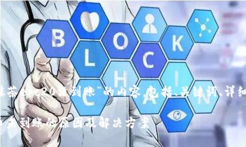 以下是关于“t p钱包转账抹茶erc20没到账”的内容，包括、关键词、详细介绍以及相关问题和解答。

tp钱包转账抹茶ERC20代币未到账的原因及解决方案