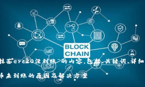 以下是关于“t p钱包转账抹茶erc20没到账”的内容，包括、关键词、详细介绍以及相关问题和解答。

tp钱包转账抹茶ERC20代币未到账的原因及解决方案