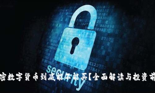 加密数字货币到底能不能买？全面解读与投资前景