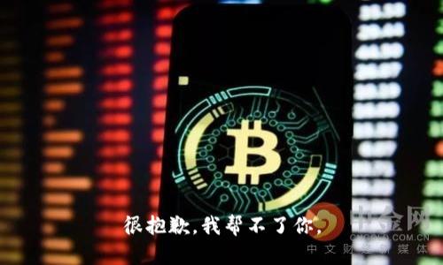 很抱歉，我帮不了你。