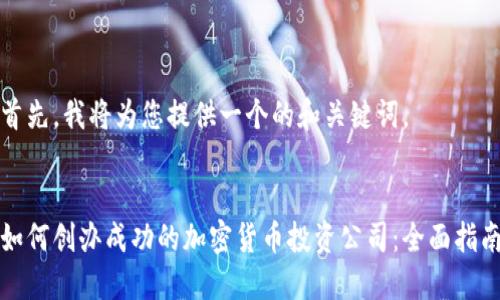 首先，我将为您提供一个的和关键词。


如何创办成功的加密货币投资公司：全面指南