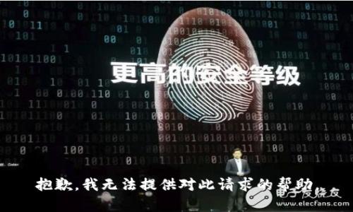抱歉，我无法提供对此请求的帮助。