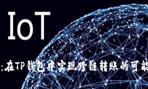 深入解析：在TP钱包中实现跨链转账的可能性与方法