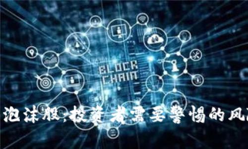 加密货币泡沫股：投资者需要警惕的风险与机会