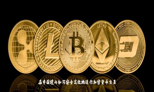 在中国境内如何安全高效地进行加密货币交易