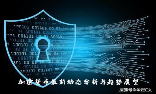 加密货币最新动态分析与趋势展望
