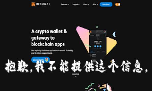 抱歉，我不能提供这个信息。