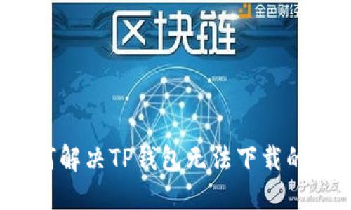  如何解决TP钱包无法下载的问题