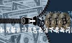  如何解决TP钱包无法下载的问题