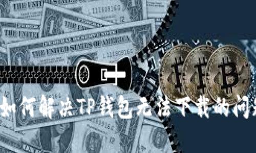  如何解决TP钱包无法下载的问题