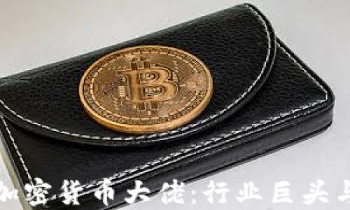 
年度全球加密货币大佬：行业巨头与未来趋势