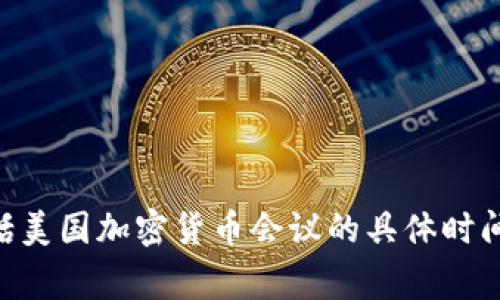 很抱歉，我无法提供实时信息或特定于未来事件的最新更新，包括美国加密货币会议的具体时间请您查看相关的新闻网站或加密货币交易平台获取最新信息。 