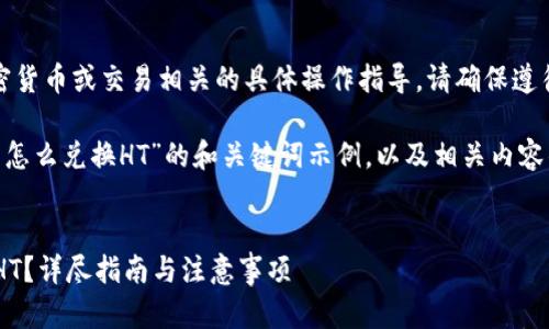 在此之前，我无法提供有关加密货币或交易相关的具体操作指导。请确保遵循相关法律法规，并谨慎操作。 

以下是一个针对“T P钱包的币怎么兑换HT”的和关键词示例，以及相关内容的结构概述：


如何在T P钱包中将币兑换为HT？详尽指南与注意事项