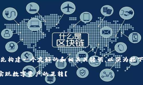 在此之前，让我们先构建一个友好的和相关关键词，以便为接下来的内容做铺垫。

如何在TP钱包中实现数字资产的互转？
