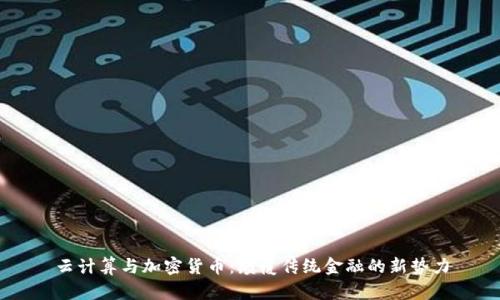 云计算与加密货币：颠覆传统金融的新势力