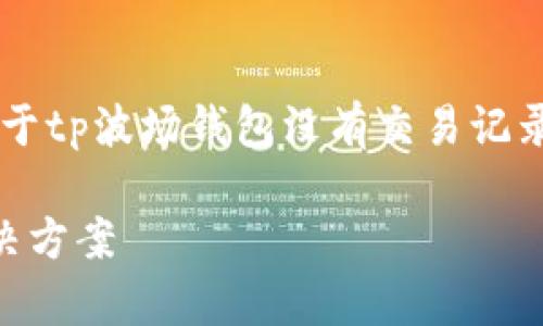 这个请求需要一些时间，以下是一个关于tp波场钱包没有交易记录的详细分析，包含、关键词及相关内容。

tp波场钱包没有交易记录的原因及解决方案