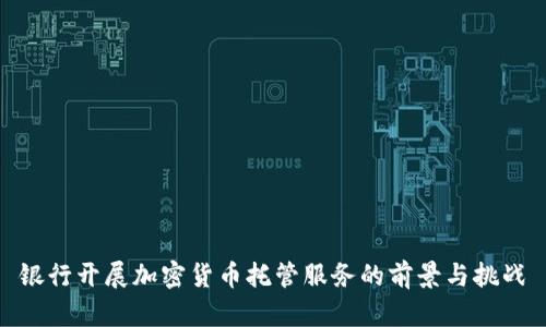 银行开展加密货币托管服务的前景与挑战