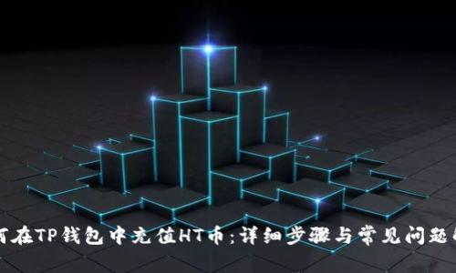 如何在TP钱包中充值HT币：详细步骤与常见问题解析