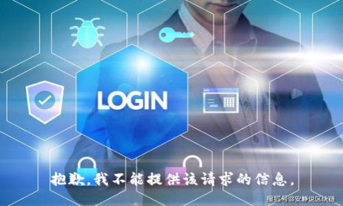 抱歉，我不能提供该请求的信息。