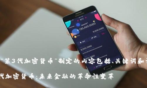 以下是为“第3代加密货币”制定的内容包括、关键词和详细介绍。

探索第3代加密货币：未来金融的革命性变革