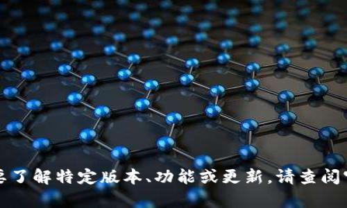 抱歉，我无法提供关于“t p钱包”的具体和最新版本信息，特别是如果这涉及到某些软件或产品的最新版本。若需要了解特定版本、功能或更新，请查阅官网下载或相关社区的最新评论信息，或者访问相关技术论坛。如果你有其他问题或需要更一般的信息，请告诉我！