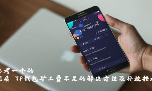 思考一个的  
优质 TP钱包矿工费不足的解决方法及补救措施