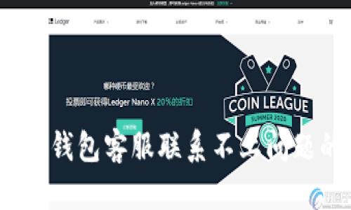 :如何解决TP钱包客服联系不上问题的全面指南