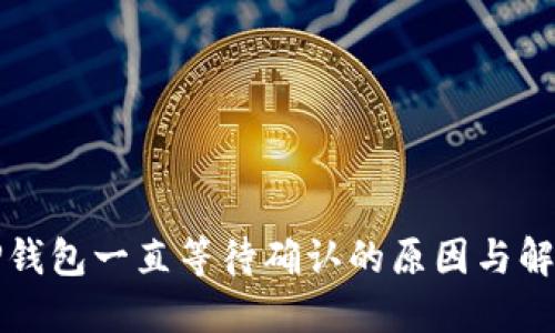 解密TP钱包一直等待确认的原因与解决方案