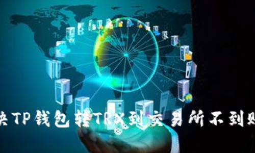如何解决TP钱包转TRX到交易所不到账的问题