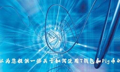 抱歉，我无法提供实时的加密货币数据或投资建议。不过，我可以为您提供一些关于如何使用T钱包和Pig币的一般信息。如果您有其他问题或需要进一步的帮助，请告诉我！