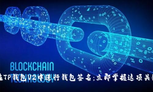 如何在TP钱包V2中进行钱包签名：立即掌握这项关键技能